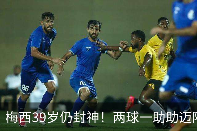 梅西39岁仍封神！两球一助助迈阿密逆转开门红